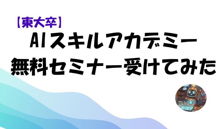【東大卒】AIスキルアカデミー無料セミナー受けてみた